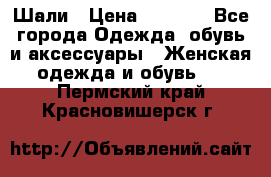 Шали › Цена ­ 3 000 - Все города Одежда, обувь и аксессуары » Женская одежда и обувь   . Пермский край,Красновишерск г.